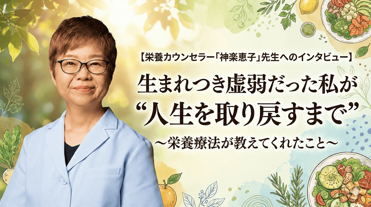 【栄養カウンセラー「神楽恵子」先生へのインタビュー】生まれつき虚弱だった私が“人生を取り戻すまで”〜栄養療法が教えてくれたこと〜